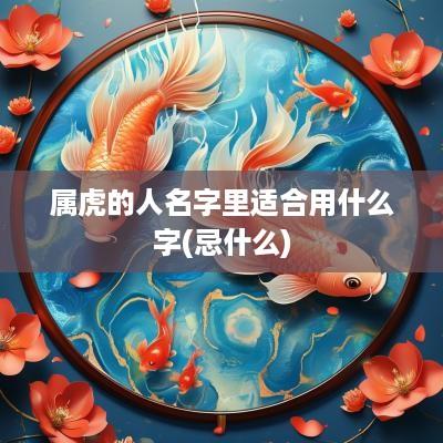 属虎的人名字里适合用什么字(忌什么)