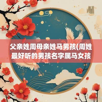 父亲姓周母亲姓马男孩(周姓最好听的男孩名字属马女孩)