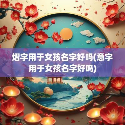 熠字用于女孩名字好吗(意字用于女孩名字好吗)