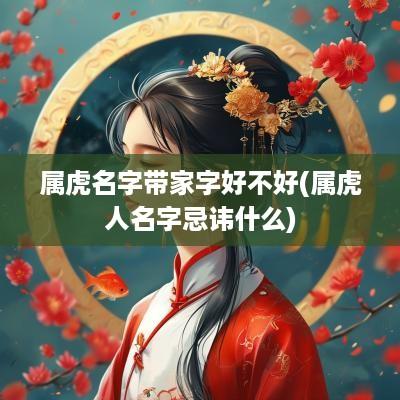 属虎名字带家字好不好(属虎人名字忌讳什么)