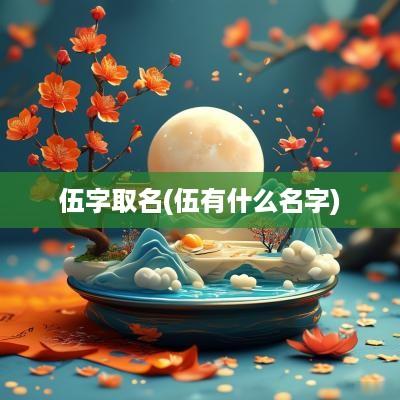 伍字取名(伍有什么名字)