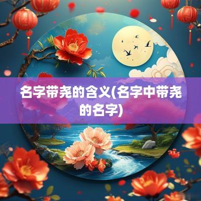 名字带尧的含义(名字中带尧的名字)