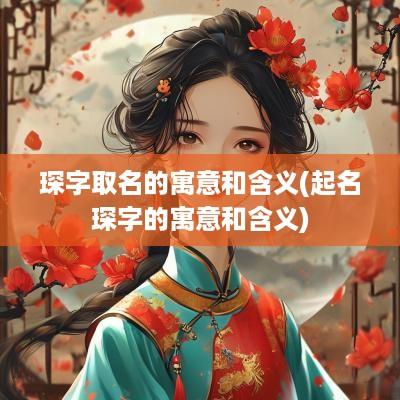 琛字取名的寓意和含义(起名琛字的寓意和含义)