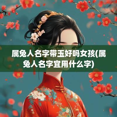 属兔人名字带玉好吗女孩(属兔人名字宜用什么字)