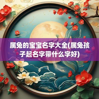 属兔的宝宝名字大全(属兔孩子起名字带什么字好)