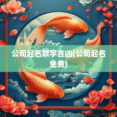 公司起名数字吉凶(公司起名免费)
