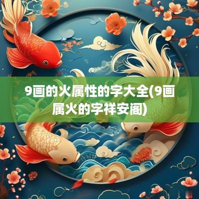 9画的火属性的字大全(9画属火的字祥安阁)
