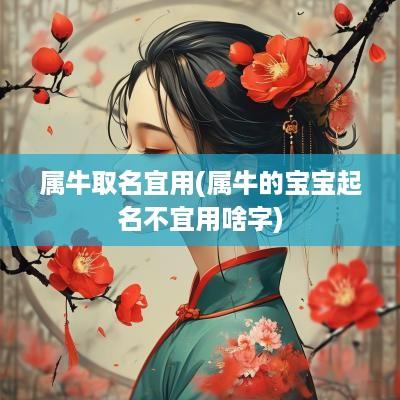 属牛取名宜用(属牛的宝宝起名不宜用啥字)
