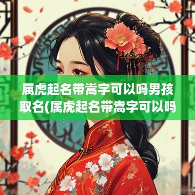 属虎起名带嵩字可以吗男孩取名(属虎起名带嵩字可以吗男孩子)