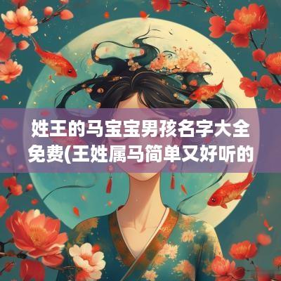 姓王的马宝宝男孩名字大全免费(王姓属马简单又好听的名字男孩)
