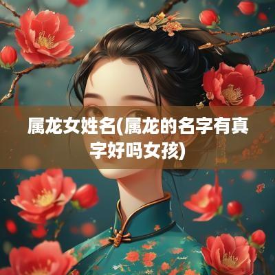 属龙女姓名(属龙的名字有真字好吗女孩)