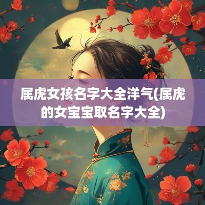 属虎女孩名字大全洋气(属虎的女宝宝取名字大全)