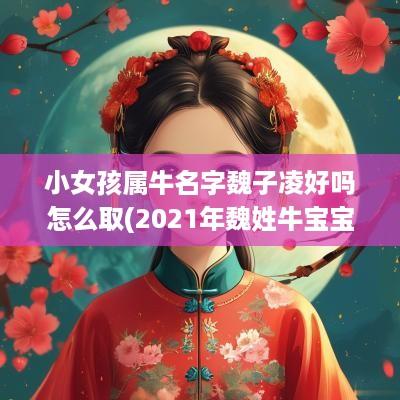 小女孩属牛名字魏子凌好吗怎么取(2025年魏姓牛宝宝起名字女孩)