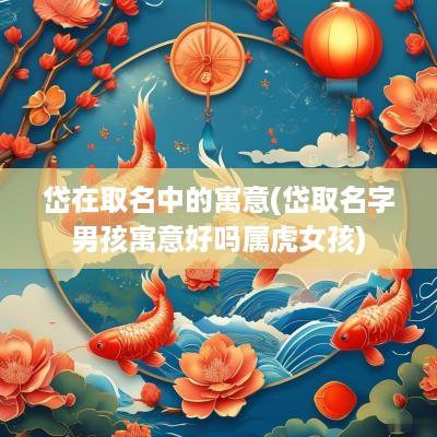 岱在取名中的寓意(岱取名字男孩寓意好吗属虎女孩)