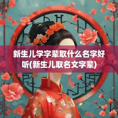 新生儿学字辈取什么名字好听(新生儿取名文字辈)
