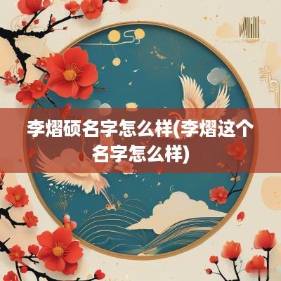 李熠硕名字怎么样(李熠这个名字怎么样)
