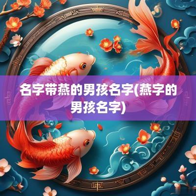 名字带燕的男孩名字(燕字的男孩名字)