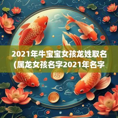 2025年牛宝宝女孩龙姓取名(属龙女孩名字2025年名字大全)