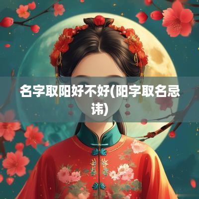 名字取阳好不好(阳字取名忌讳)