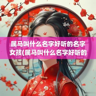 属马叫什么名字好听的名字女孩(属马叫什么名字好听的名字大全)