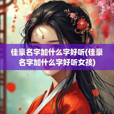 佳豪名字加什么字好听(佳豪名字加什么字好听女孩)