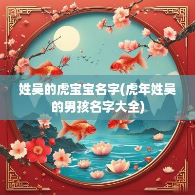 姓吴的虎宝宝名字(蛇年姓吴的男孩名字大全)