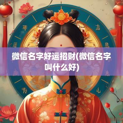 微信名字好运招财(微信名字叫什么好)
