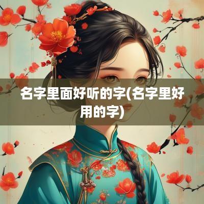 名字里面好听的字(名字里好用的字)