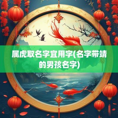 属虎取名字宜用字(名字带靖的男孩名字)