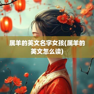 属羊的英文名字女孩(属羊的英文怎么读)