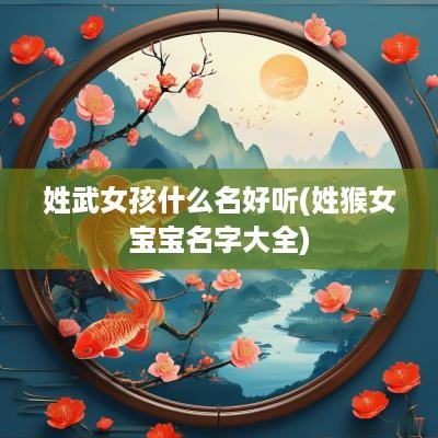 姓武女孩什么名好听(姓猴女宝宝名字大全)