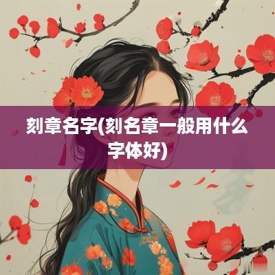刻章名字(刻名章一般用什么字体好)