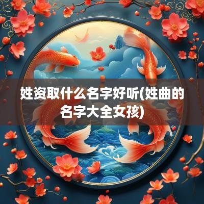 姓资取什么名字好听(姓曲的名字大全女孩)