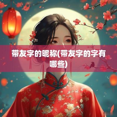 带友字的昵称(带友字的字有哪些)