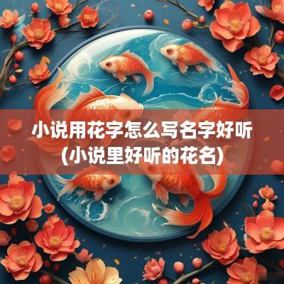 小说用花字怎么写名字好听(小说里好听的花名)