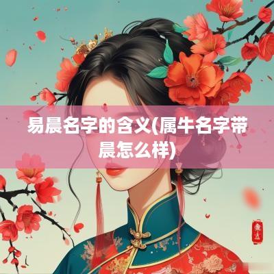 易晨名字的含义(属牛名字带晨怎么样)