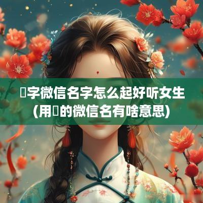 卍字微信名字怎么起好听女生(用卍的微信名有啥意思)