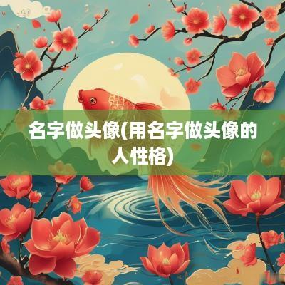 名字做头像(用名字做头像的人性格)