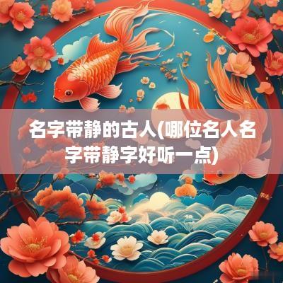 名字带静的古人(哪位名人名字带静字好听一点)