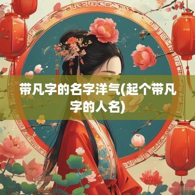带凡字的名字洋气(起个带凡字的人名)