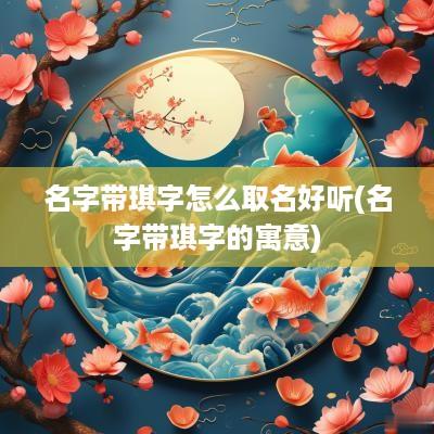 名字带琪字怎么取名好听(名字带琪字的寓意)