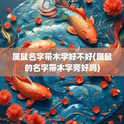 属鼠名字带木字好不好(属鼠的名字带木字旁好吗)