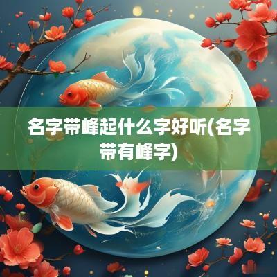 名字带峰起什么字好听(名字带有峰字)