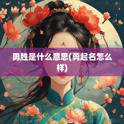 勇胜是什么意思(勇起名怎么样)