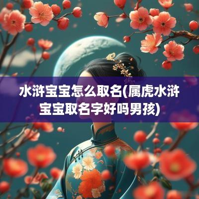 水浒宝宝怎么取名(属虎水浒宝宝取名字好吗男孩)