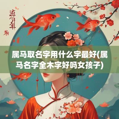 属马取名字用什么字最好(属马名字全木字好吗女孩子)