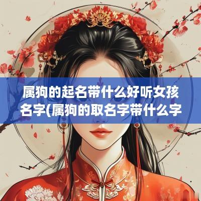 属狗的起名带什么好听女孩名字(属狗的取名字带什么字比较好)