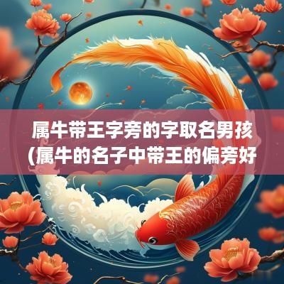 属牛带王字旁的字取名男孩(属牛的名子中带王的偏旁好吗)