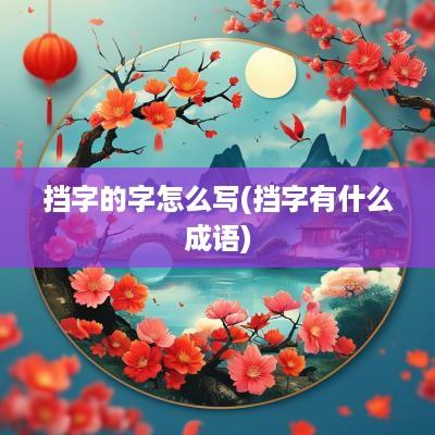 挡字的字怎么写(挡字有什么成语)
