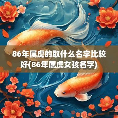 86年属虎的取什么名字比较好(86年属虎女孩名字)